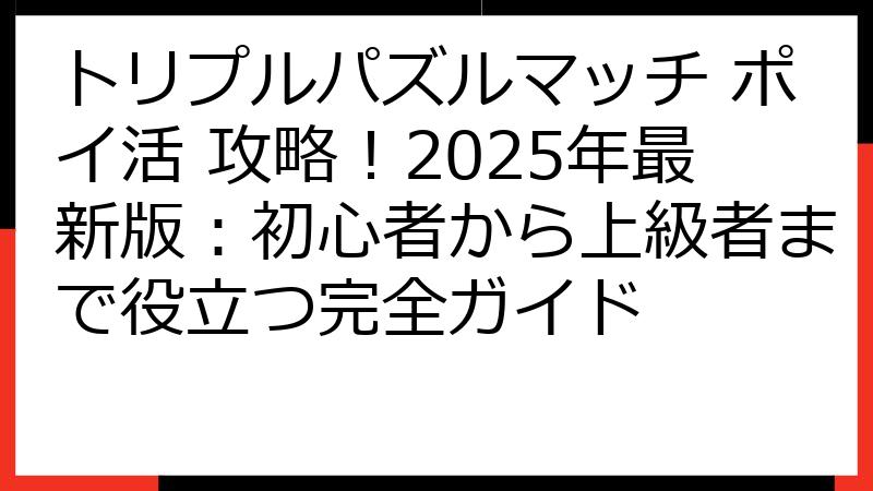 トリプルパズルマッチ ポイ活 攻略！2025年最新版：初心者から上級者まで役立つ完全ガイド