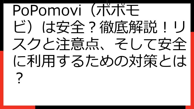 PoPomovi（ポポモビ）は安全？徹底解説！リスクと注意点、そして安全に利用するための対策とは？