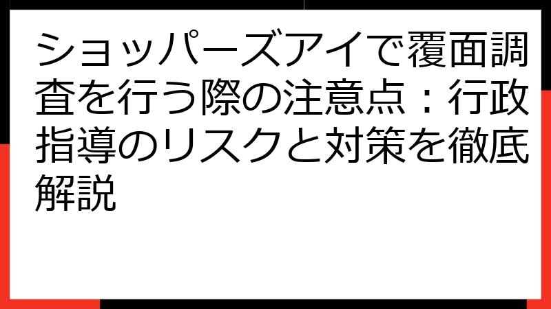 ショッパーズアイで覆面調査を行う際の注意点：行政指導のリスクと対策を徹底解説