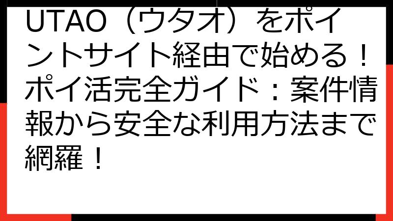 UTAO（ウタオ）をポイントサイト経由で始める！ポイ活完全ガイド：案件情報から安全な利用方法まで網羅！