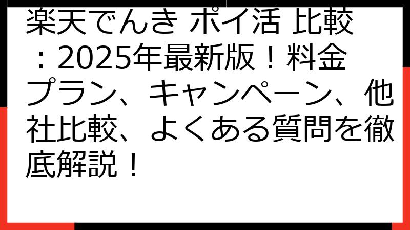 楽天でんき ポイ活 比較：2025年最新版！料金プラン、キャンペーン、他社比較、よくある質問を徹底解説！