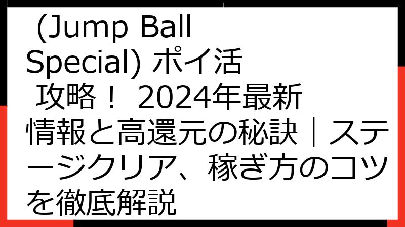 ジャンプボールスペシャル (Jump Ball Special) ポイ活 攻略！ 2024年最新情報と高還元の秘訣｜ステージクリア、稼ぎ方のコツを徹底解説