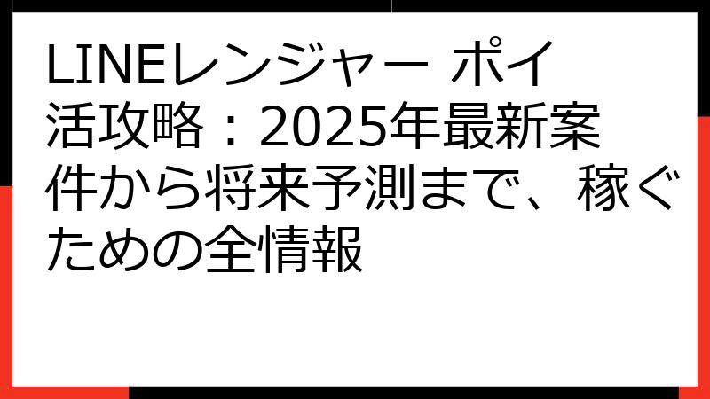 LINEレンジャー ポイ活攻略：2025年最新案件から将来予測まで、稼ぐための全情報