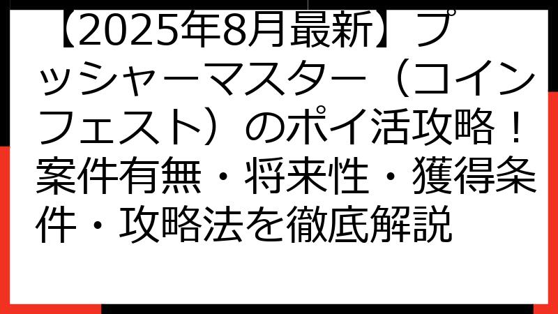 【2025年8月最新】プッシャーマスター（コインフェスト）のポイ活攻略！案件有無・将来性・獲得条件・攻略法を徹底解説
