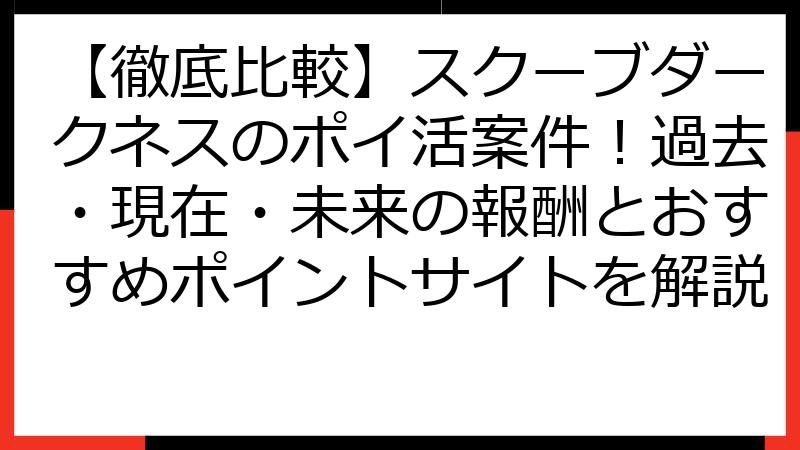 【徹底比較】スクーブダークネスのポイ活案件！過去・現在・未来の報酬とおすすめポイントサイトを解説