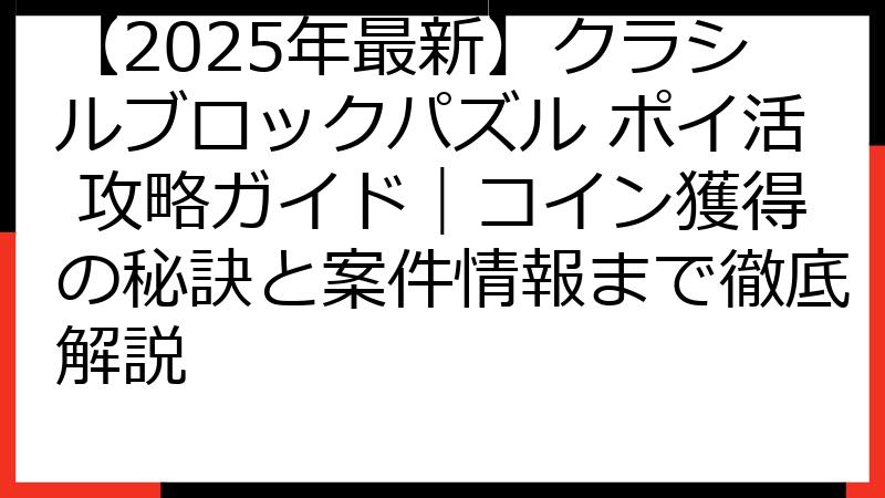 【2025年最新】クラシルブロックパズル ポイ活 攻略ガイド｜コイン獲得の秘訣と案件情報まで徹底解説