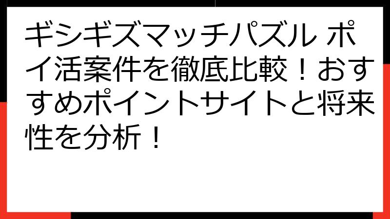 ギシギズマッチパズル ポイ活案件を徹底比較！おすすめポイントサイトと将来性を分析！