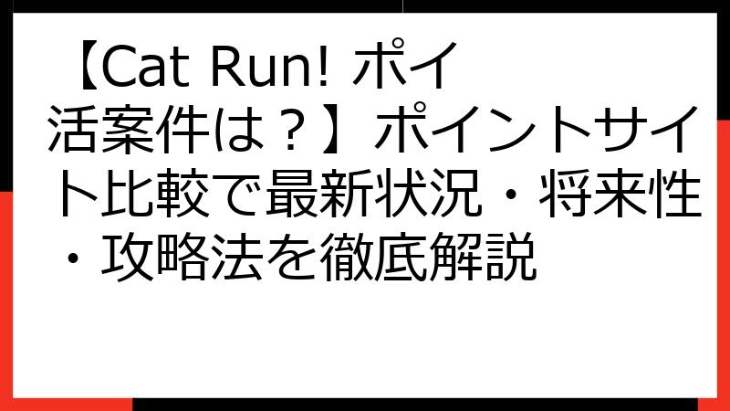 【Cat Run! ポイ活案件は？】ポイントサイト比較で最新状況・将来性・攻略法を徹底解説