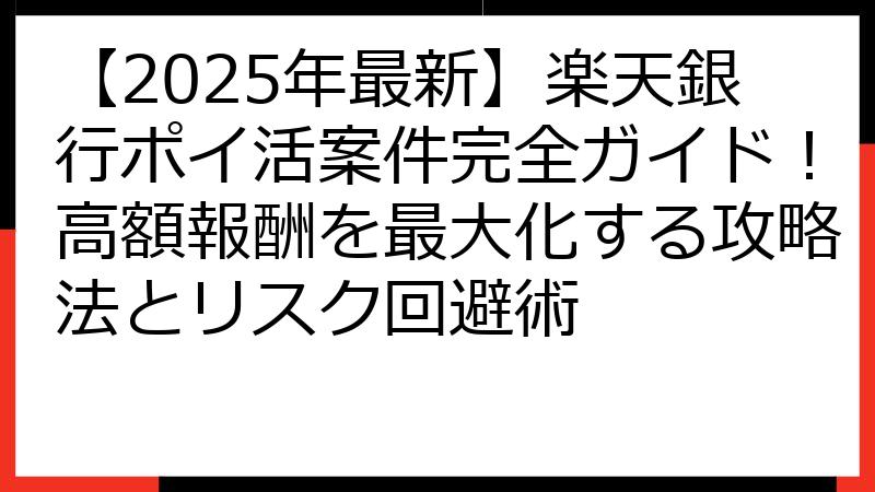 【2025年最新】楽天銀行ポイ活案件完全ガイド！高額報酬を最大化する攻略法とリスク回避術