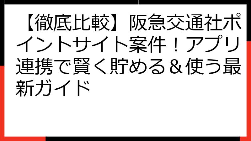【徹底比較】阪急交通社ポイントサイト案件！アプリ連携で賢く貯める＆使う最新ガイド
