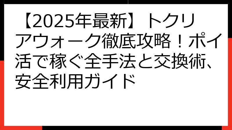 【2025年最新】トクリアウォーク徹底攻略！ポイ活で稼ぐ全手法と交換術、安全利用ガイド