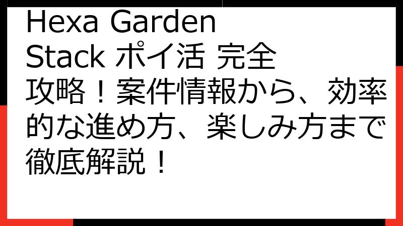 Hexa Garden Stack ポイ活 完全攻略！案件情報から、効率的な進め方、楽しみ方まで徹底解説！