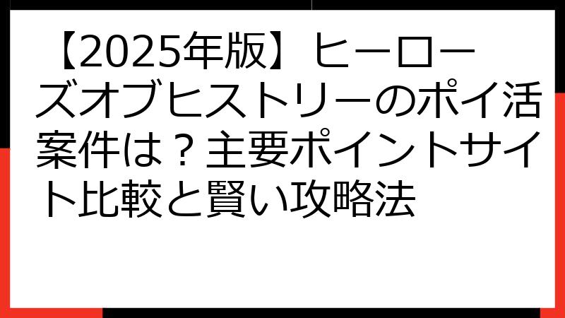 【2025年版】ヒーローズオブヒストリーのポイ活案件は？主要ポイントサイト比較と賢い攻略法