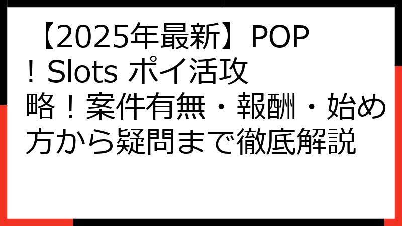 【2025年最新】POP! Slots ポイ活攻略！案件有無・報酬・始め方から疑問まで徹底解説