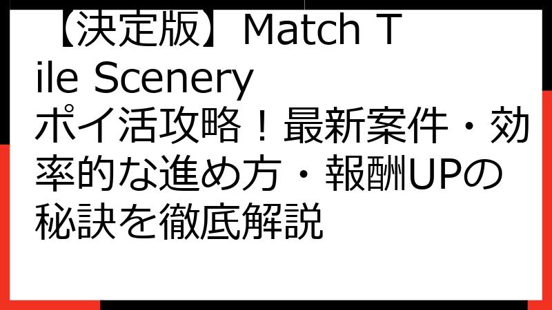 【決定版】Match Tile Scenery ポイ活攻略！最新案件・効率的な進め方・報酬UPの秘訣を徹底解説