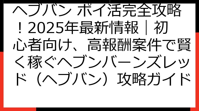 ヘブバン ポイ活完全攻略！2025年最新情報｜初心者向け、高報酬案件で賢く稼ぐヘブンバーンズレッド（ヘブバン）攻略ガイド