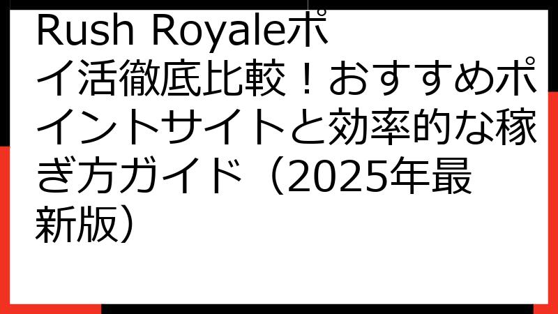 Rush Royaleポイ活徹底比較！おすすめポイントサイトと効率的な稼ぎ方ガイド（2025年最新版）