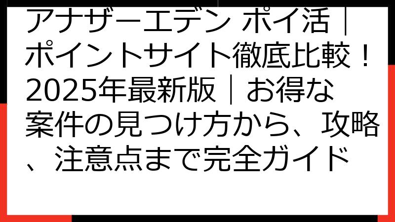 アナザーエデン ポイ活｜ポイントサイト徹底比較！2025年最新版｜お得な案件の見つけ方から、攻略、注意点まで完全ガイド