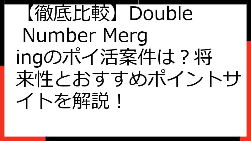 【徹底比較】Double Number Mergingのポイ活案件は？将来性とおすすめポイントサイトを解説！