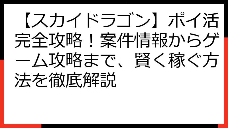 【スカイドラゴン】ポイ活完全攻略！案件情報からゲーム攻略まで、賢く稼ぐ方法を徹底解説