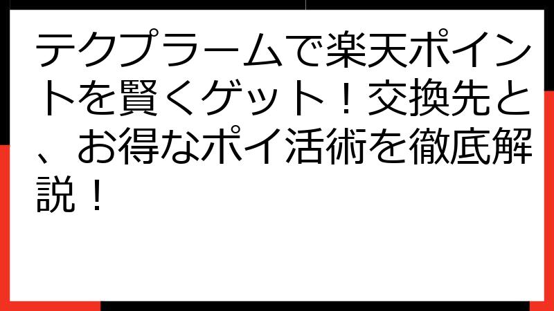 テクプラームで楽天ポイントを賢くゲット！交換先と、お得なポイ活術を徹底解説！
