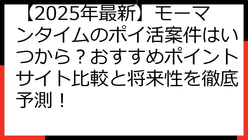 【2025年最新】モーマンタイムのポイ活案件はいつから？おすすめポイントサイト比較と将来性を徹底予測！