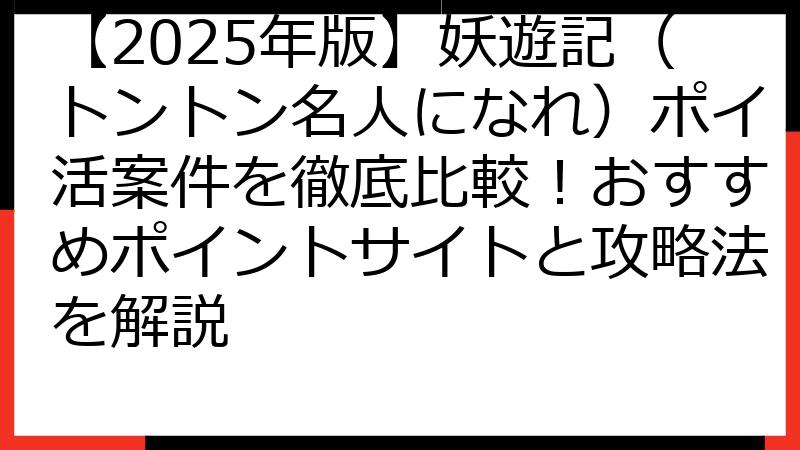 【2025年版】妖遊記（トントン名人になれ）ポイ活案件を徹底比較！おすすめポイントサイトと攻略法を解説