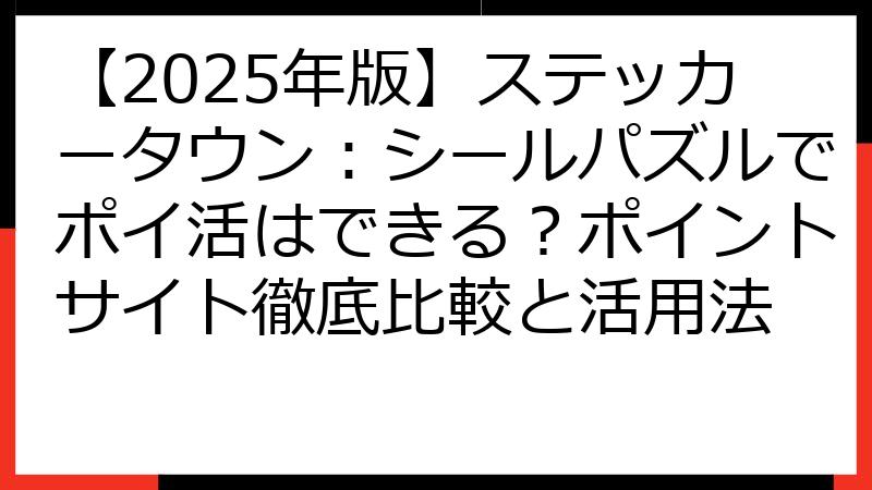 【2025年版】ステッカータウン：シールパズルでポイ活はできる？ポイントサイト徹底比較と活用法