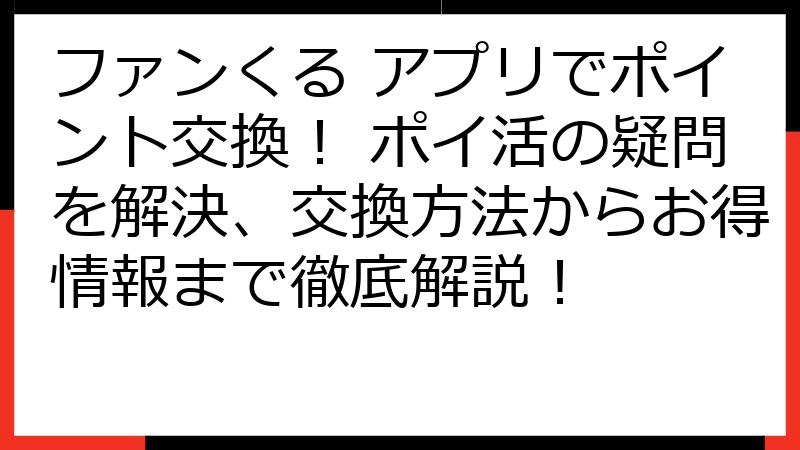 ファンくる アプリでポイント交換！ ポイ活の疑問を解決、交換方法からお得情報まで徹底解説！