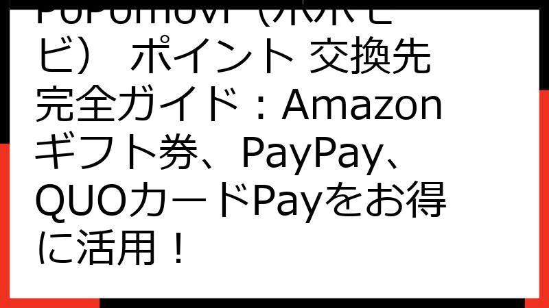 PoPomovi（ポポモビ） ポイント 交換先 完全ガイド：Amazonギフト券、PayPay、QUOカードPayをお得に活用！
