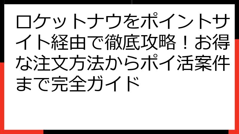 ロケットナウをポイントサイト経由で徹底攻略！お得な注文方法からポイ活案件まで完全ガイド
