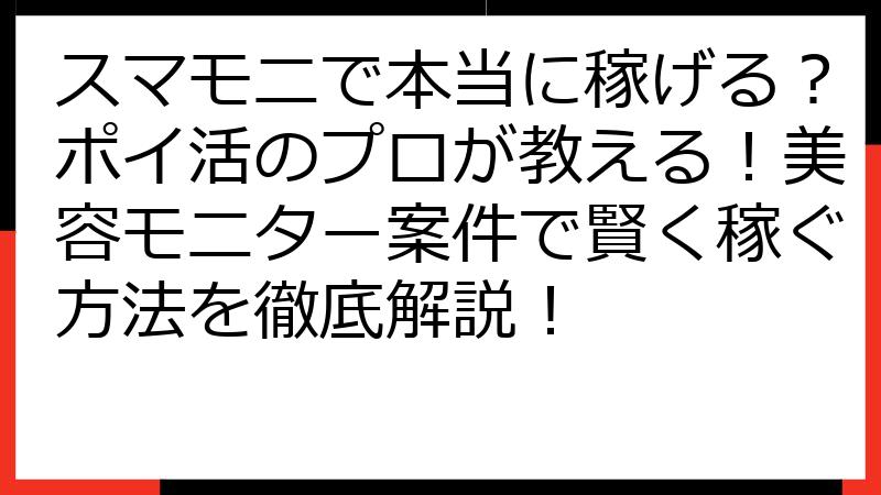 スマモニで本当に稼げる？ポイ活のプロが教える！美容モニター案件で賢く稼ぐ方法を徹底解説！