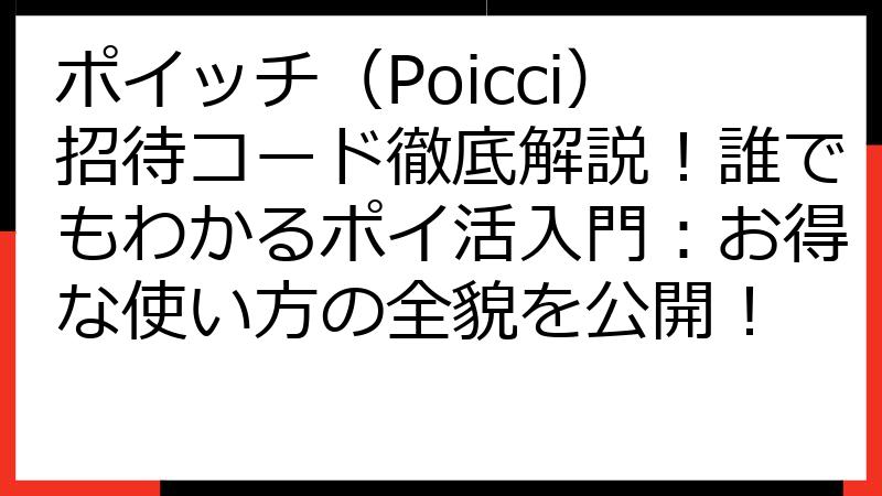 ポイッチ（Poicci）招待コード徹底解説！誰でもわかるポイ活入門：お得な使い方の全貌を公開！