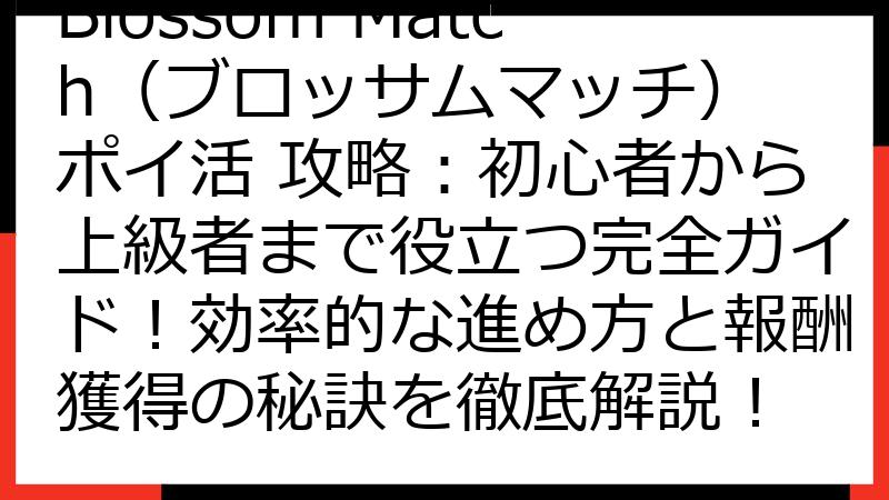 Blossom Match（ブロッサムマッチ） ポイ活 攻略：初心者から上級者まで役立つ完全ガイド！効率的な進め方と報酬獲得の秘訣を徹底解説！