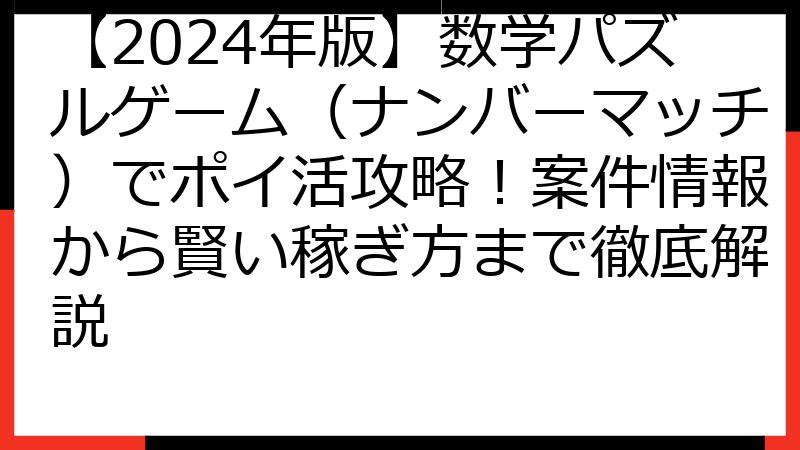 【2024年版】数学パズルゲーム（ナンバーマッチ）でポイ活攻略！案件情報から賢い稼ぎ方まで徹底解説