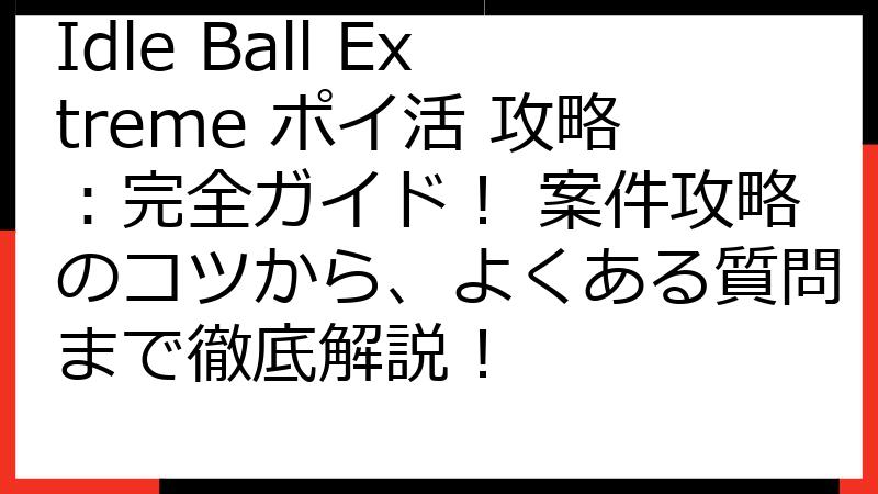 Idle Ball Extreme ポイ活 攻略：完全ガイド！ 案件攻略のコツから、よくある質問まで徹底解説！