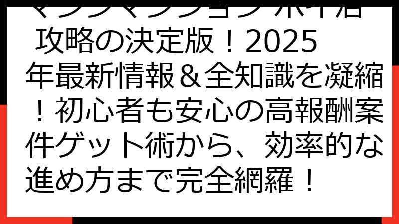 マジンマンション ポイ活 攻略の決定版！2025年最新情報＆全知識を凝縮！初心者も安心の高報酬案件ゲット術から、効率的な進め方まで完全網羅！