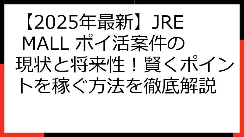 【2025年最新】JRE MALL ポイ活案件の現状と将来性！賢くポイントを稼ぐ方法を徹底解説