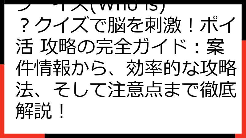 フーイズ(Who is)？クイズで脳を刺激！ポイ活 攻略の完全ガイド：案件情報から、効率的な攻略法、そして注意点まで徹底解説！