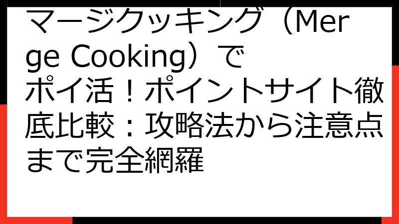 マージクッキング（Merge Cooking）でポイ活！ポイントサイト徹底比較：攻略法から注意点まで完全網羅