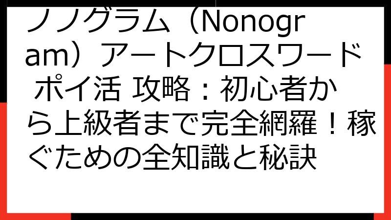 ノノグラム（Nonogram）アートクロスワード ポイ活 攻略：初心者から上級者まで完全網羅！稼ぐための全知識と秘訣