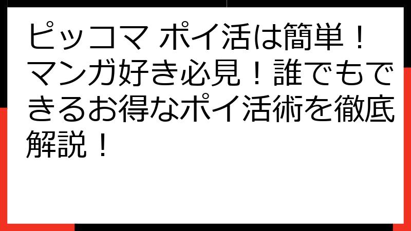 ピッコマ ポイ活は簡単！マンガ好き必見！誰でもできるお得なポイ活術を徹底解説！