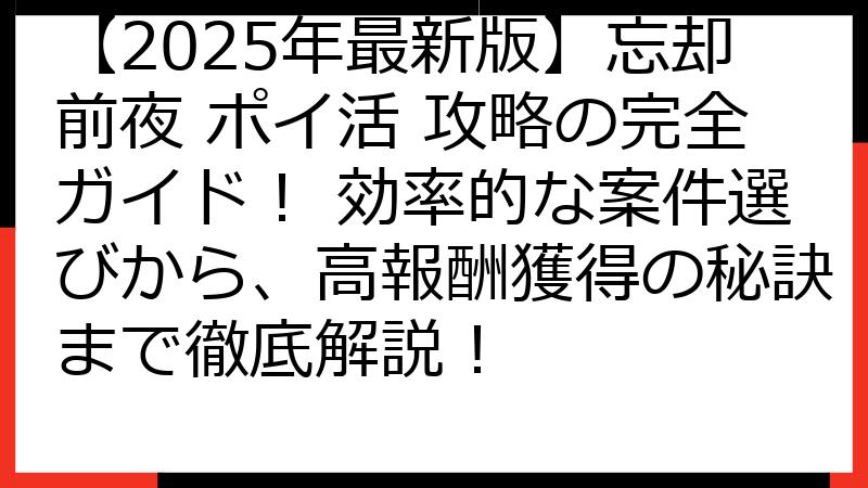 【2025年最新版】忘却前夜 ポイ活 攻略の完全ガイド！ 効率的な案件選びから、高報酬獲得の秘訣まで徹底解説！