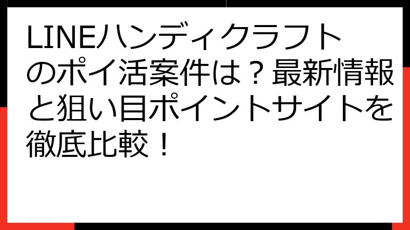 LINEハンディクラフトのポイ活案件は？最新情報と狙い目ポイントサイトを徹底比較！