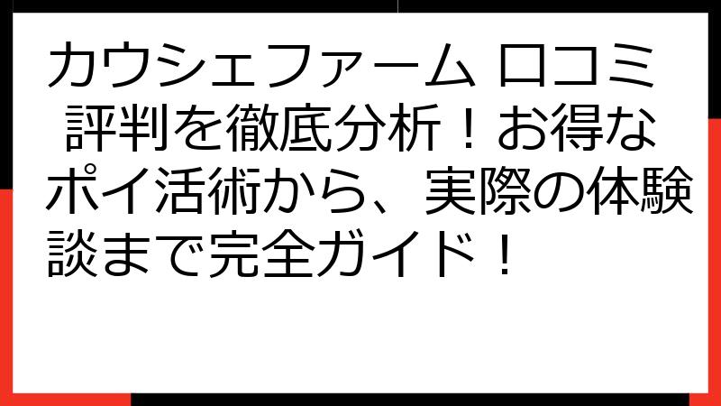 カウシェファーム 口コミ 評判を徹底分析！お得なポイ活術から、実際の体験談まで完全ガイド！