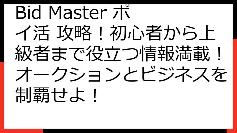 Bid Master ポイ活 攻略！初心者から上級者まで役立つ情報満載！オークションとビジネスを制覇せよ！