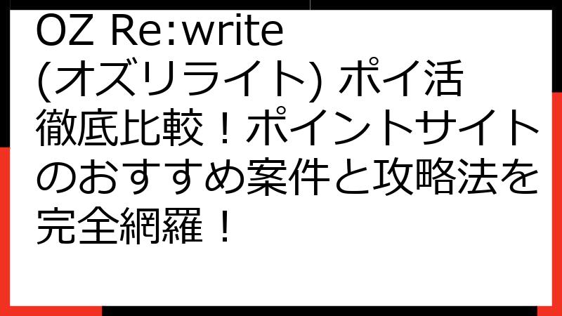 OZ Re:write (オズリライト) ポイ活徹底比較！ポイントサイトのおすすめ案件と攻略法を完全網羅！