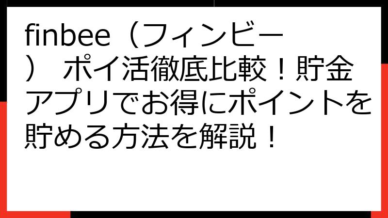 finbee（フィンビー） ポイ活徹底比較！貯金アプリでお得にポイントを貯める方法を解説！