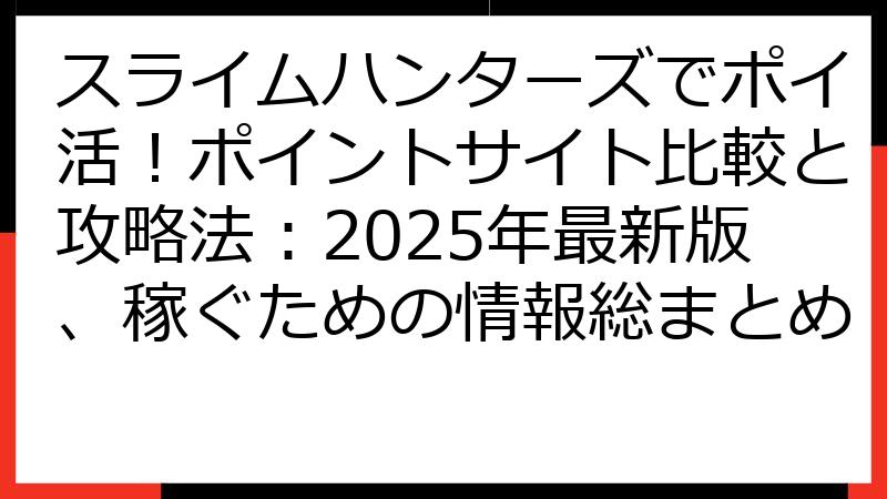 スライムハンターズでポイ活！ポイントサイト比較と攻略法：2025年最新版、稼ぐための情報総まとめ