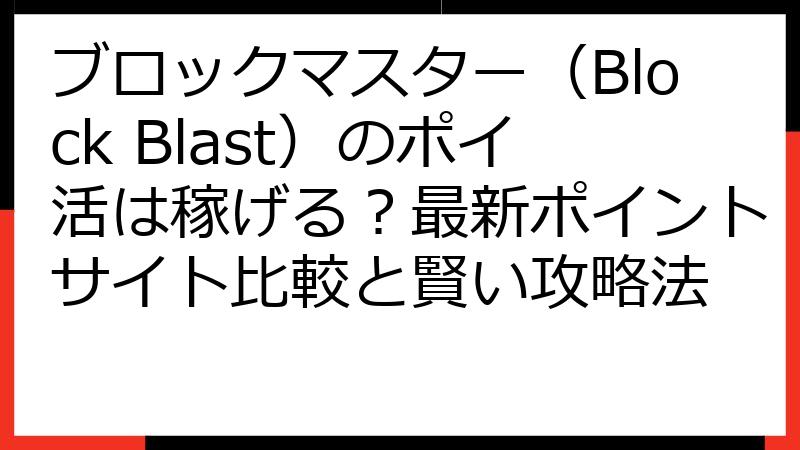 ブロックマスター（Block Blast）のポイ活は稼げる？最新ポイントサイト比較と賢い攻略法